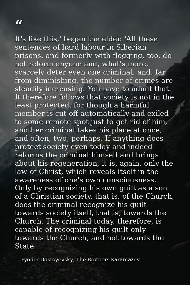 It's like this,' began the elder. 'All these sentences of hard labour in Siberian prisons, and formerly with flogging, t — Fyodor Dostoyevsky, The Brothers Karamazov