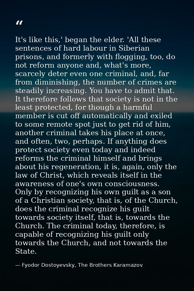 It's like this,' began the elder. 'All these sentences of hard labour in Siberian prisons, and formerly with flogging, t — Fyodor Dostoyevsky, The Brothers Karamazov