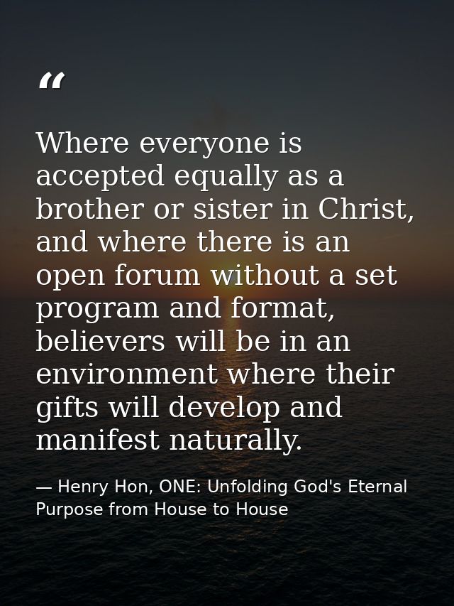 Where everyone is accepted equally as a brother or sister in Christ, and where there is an open forum without a set prog — Henry Hon, ONE: Unfolding God's Eternal Purpose from House to House