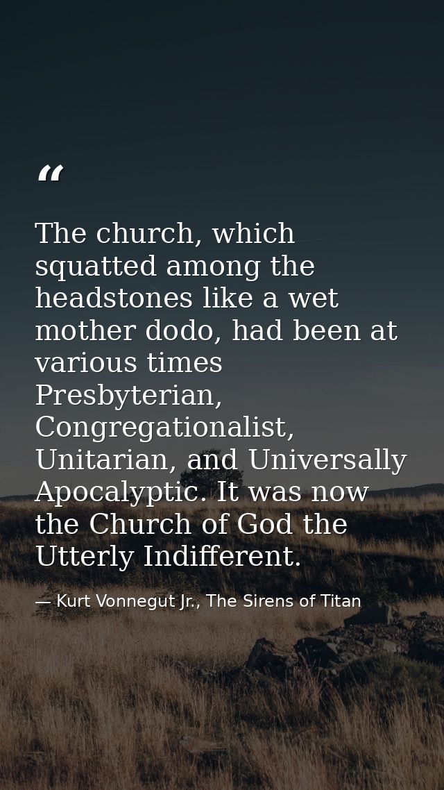 The church, which squatted among the headstones like a wet mother dodo, had been at various times Presbyterian, Congrega — Kurt Vonnegut Jr., The Sirens of Titan