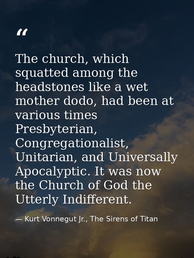 The church, which squatted among the headstones like a wet mother dodo, had been at various times Presbyterian, Congrega — Kurt Vonnegut Jr., The Sirens of Titan