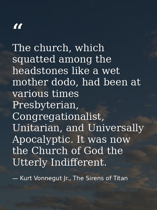 The church, which squatted among the headstones like a wet mother dodo, had been at various times Presbyterian, Congrega — Kurt Vonnegut Jr., The Sirens of Titan
