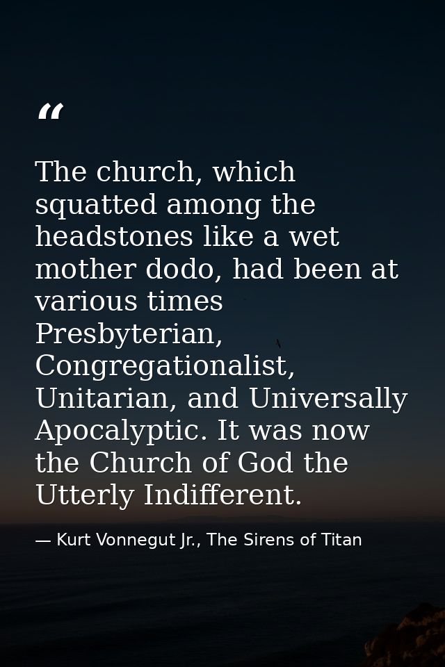 The church, which squatted among the headstones like a wet mother dodo, had been at various times Presbyterian, Congrega — Kurt Vonnegut Jr., The Sirens of Titan