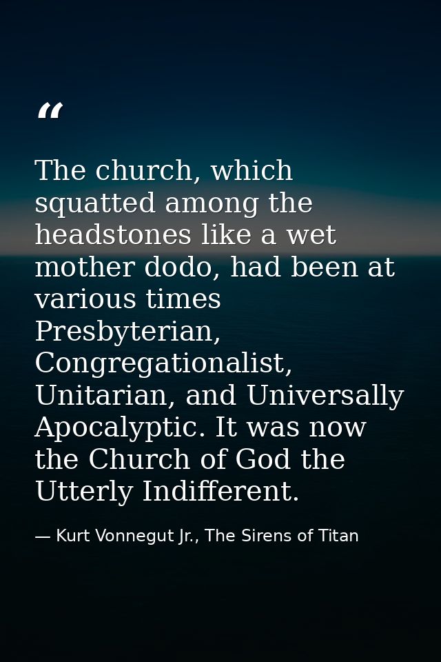 The church, which squatted among the headstones like a wet mother dodo, had been at various times Presbyterian, Congrega — Kurt Vonnegut Jr., The Sirens of Titan