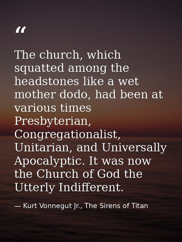 The church, which squatted among the headstones like a wet mother dodo, had been at various times Presbyterian, Congrega — Kurt Vonnegut Jr., The Sirens of Titan