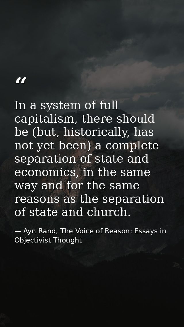In a system of full capitalism, there should be (but, historically, has not yet been) a complete separation of state and — Ayn Rand, The Voice of Reason: Essays in Objectivist Thought