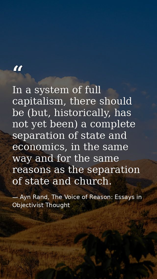 In a system of full capitalism, there should be (but, historically, has not yet been) a complete separation of state and — Ayn Rand, The Voice of Reason: Essays in Objectivist Thought