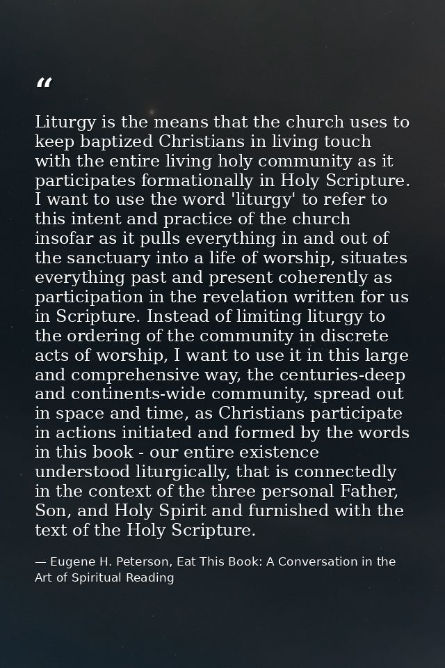 Liturgy is the means that the church uses to keep baptized Christians in living touch with the entire living holy commun — Eugene H. Peterson, Eat This Book: A Conversation in the Art of Spiritual Reading