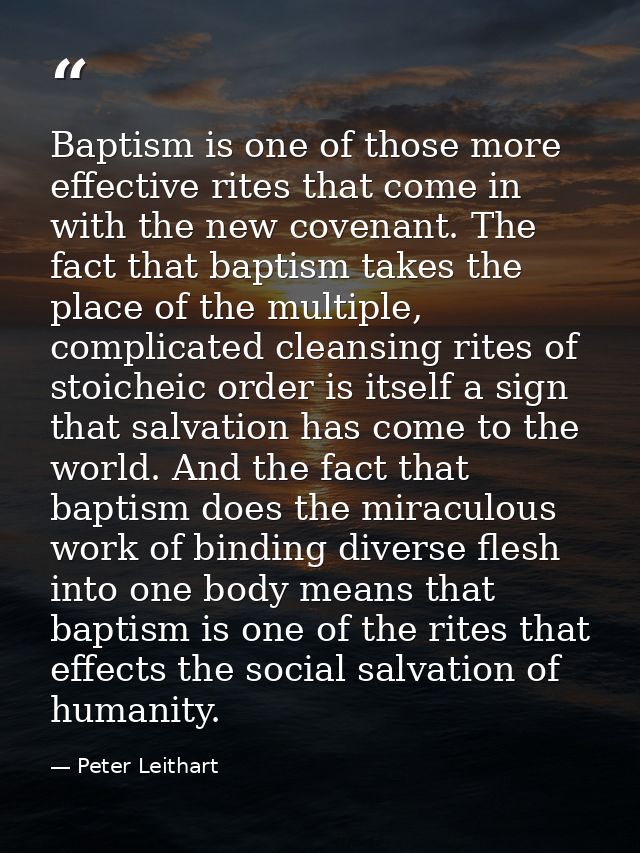 Baptism is one of those more effective rites that come in with the new covenant. The fact that baptism takes the place o — Peter Leithart