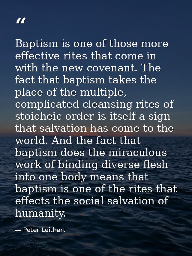 Baptism is one of those more effective rites that come in with the new covenant. The fact that baptism takes the place o — Peter Leithart