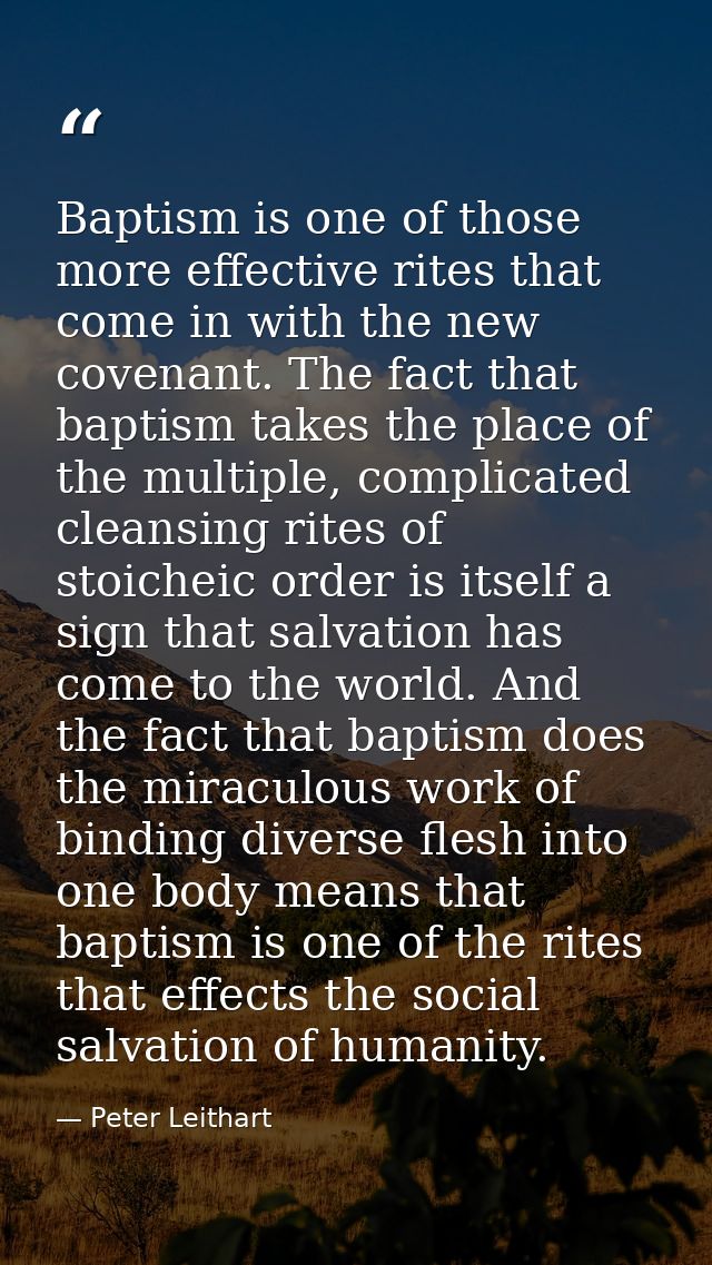 Baptism is one of those more effective rites that come in with the new covenant. The fact that baptism takes the place o — Peter Leithart