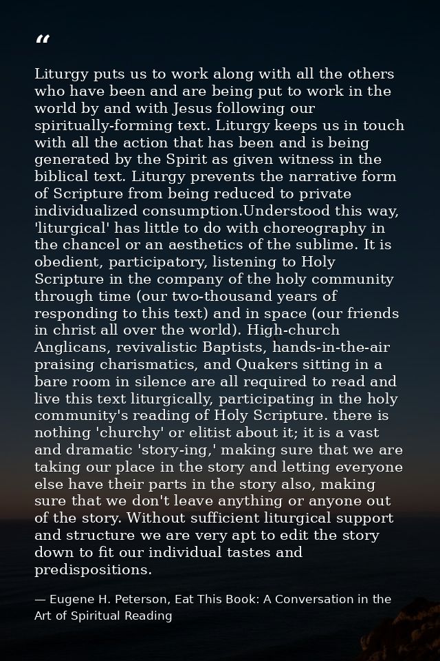 Liturgy puts us to work along with all the others who have been and are being put to work in the world by and with Jesus — Eugene H. Peterson, Eat This Book: A Conversation in the Art of Spiritual Reading
