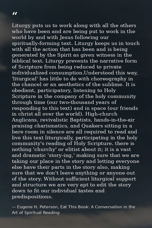 Liturgy puts us to work along with all the others who have been and are being put to work in the world by and with Jesus — Eugene H. Peterson, Eat This Book: A Conversation in the Art of Spiritual Reading