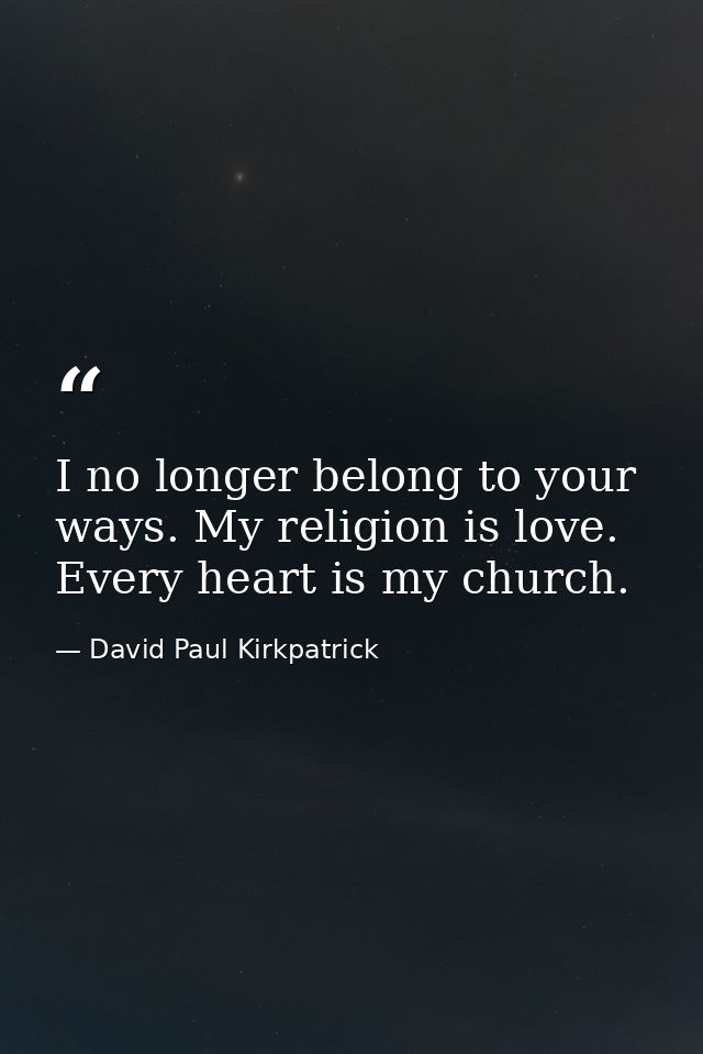 I no longer belong to your ways. My religion is love. Every heart is my church. — David Paul Kirkpatrick