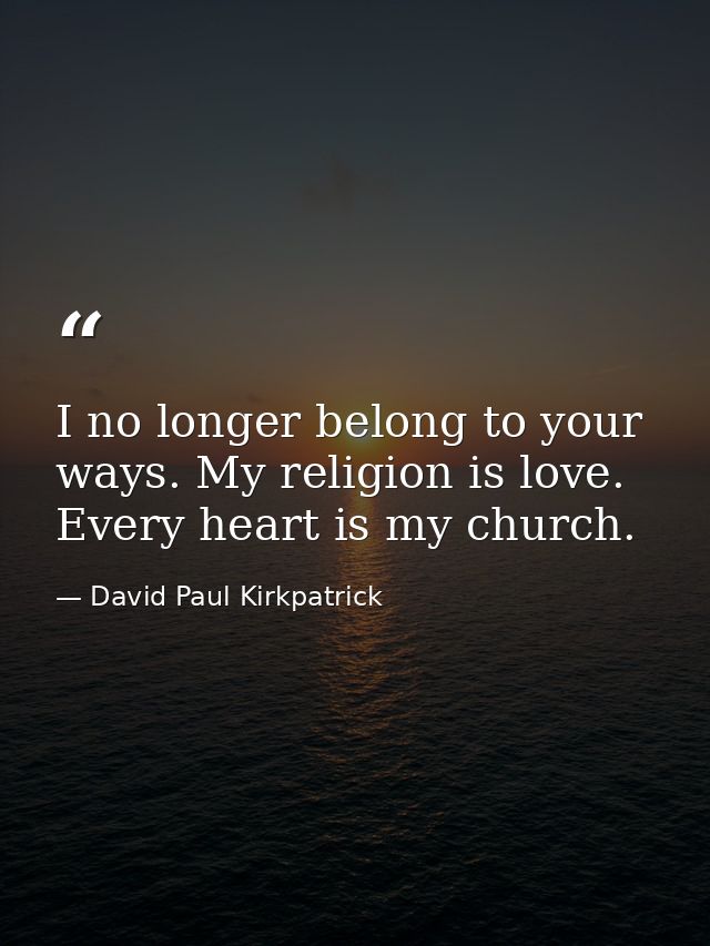 I no longer belong to your ways. My religion is love. Every heart is my church. — David Paul Kirkpatrick
