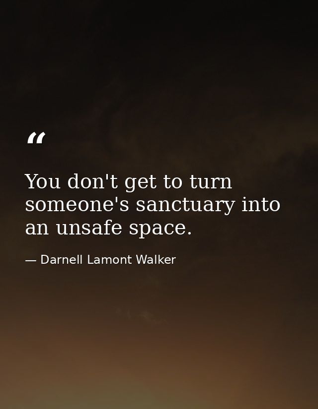 You don't get to turn someone's sanctuary into an unsafe space. — Darnell Lamont Walker