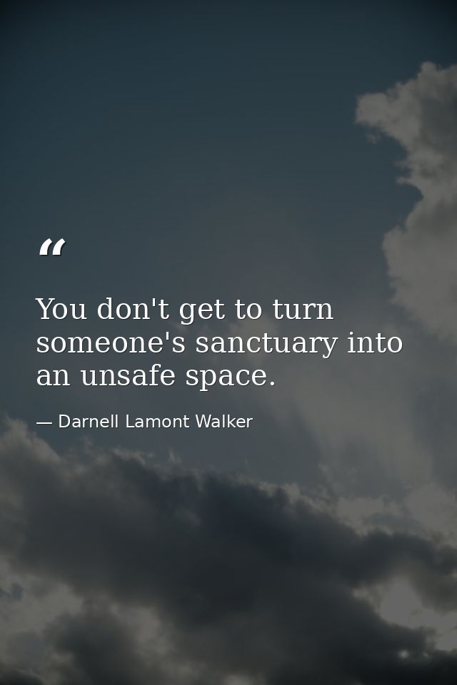 You don't get to turn someone's sanctuary into an unsafe space. — Darnell Lamont Walker