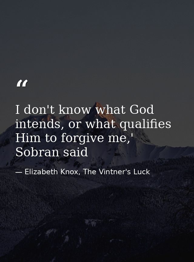 I don't know what God intends, or what qualifies Him to forgive me,' Sobran said — Elizabeth Knox, The Vintner's Luck