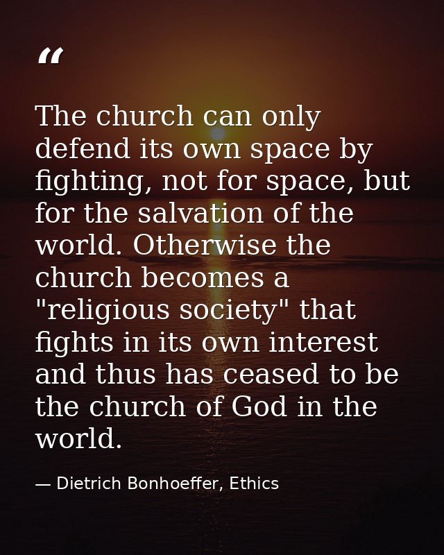 The church can only defend its own space by fighting, not for space, but for the salvation of the world. Otherwise the c — Dietrich Bonhoeffer, Ethics