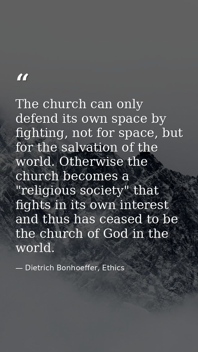 The church can only defend its own space by fighting, not for space, but for the salvation of the world. Otherwise the c — Dietrich Bonhoeffer, Ethics
