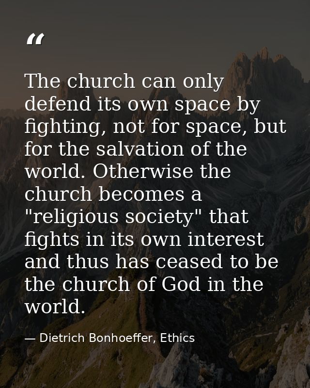 The church can only defend its own space by fighting, not for space, but for the salvation of the world. Otherwise the c — Dietrich Bonhoeffer, Ethics