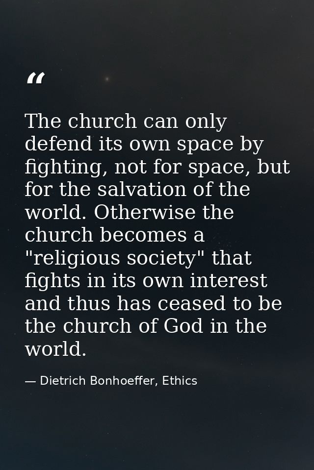 The church can only defend its own space by fighting, not for space, but for the salvation of the world. Otherwise the c — Dietrich Bonhoeffer, Ethics