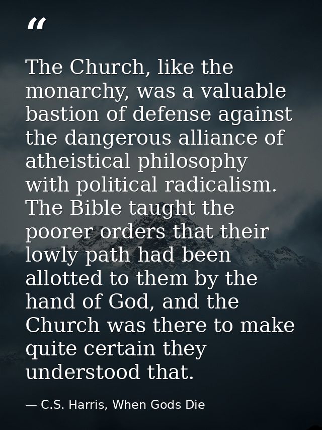 The Church, like the monarchy, was a valuable bastion of defense against the dangerous alliance of atheistical philosoph — C.S. Harris, When Gods Die