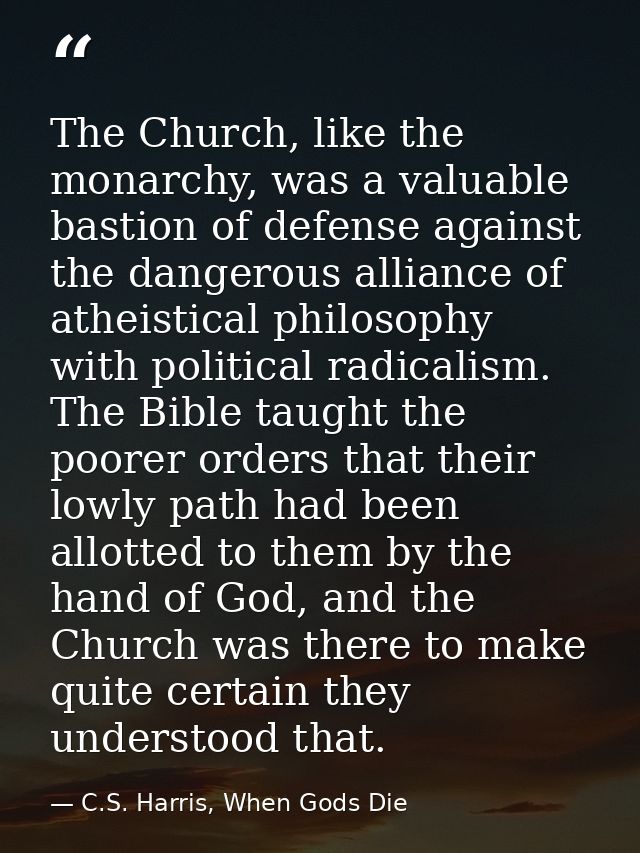 The Church, like the monarchy, was a valuable bastion of defense against the dangerous alliance of atheistical philosoph — C.S. Harris, When Gods Die