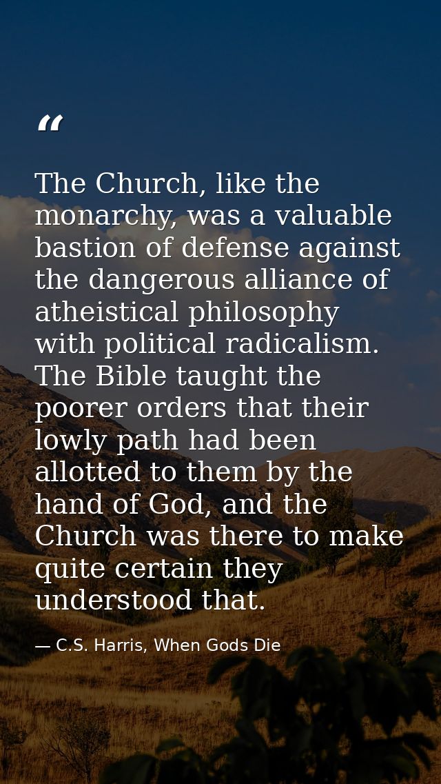 The Church, like the monarchy, was a valuable bastion of defense against the dangerous alliance of atheistical philosoph — C.S. Harris, When Gods Die