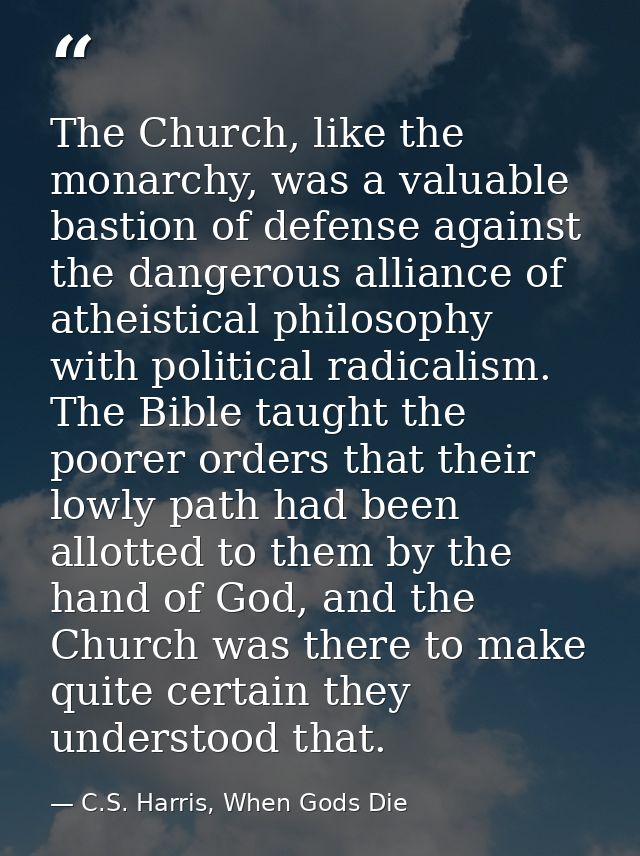 The Church, like the monarchy, was a valuable bastion of defense against the dangerous alliance of atheistical philosoph — C.S. Harris, When Gods Die