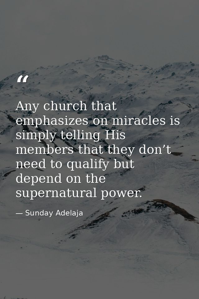 Any church that emphasizes on miracles is simply telling His members that they don’t need to qualify but depend on the s — Sunday Adelaja