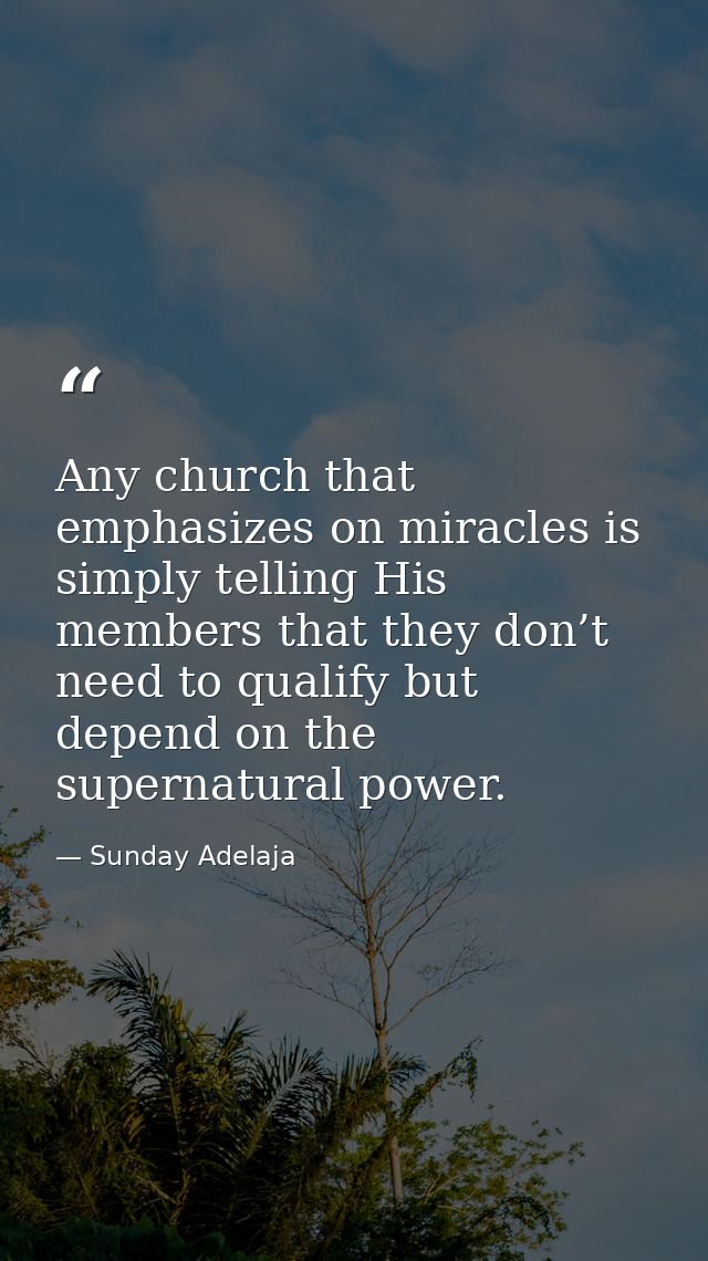 Any church that emphasizes on miracles is simply telling His members that they don’t need to qualify but depend on the s — Sunday Adelaja