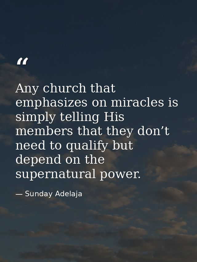 Any church that emphasizes on miracles is simply telling His members that they don’t need to qualify but depend on the s — Sunday Adelaja