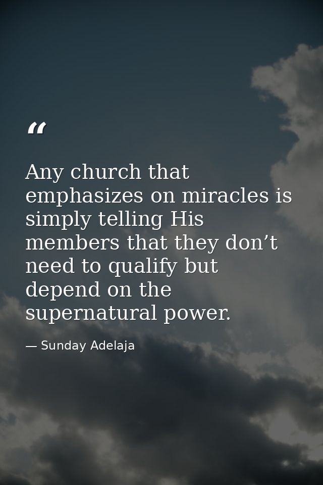 Any church that emphasizes on miracles is simply telling His members that they don’t need to qualify but depend on the s — Sunday Adelaja