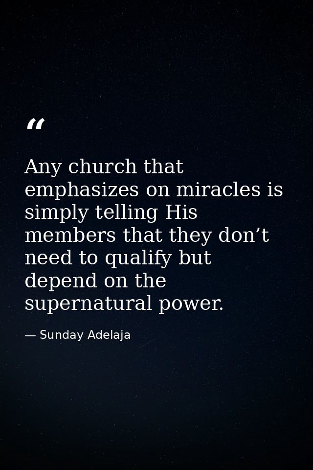 Any church that emphasizes on miracles is simply telling His members that they don’t need to qualify but depend on the s — Sunday Adelaja