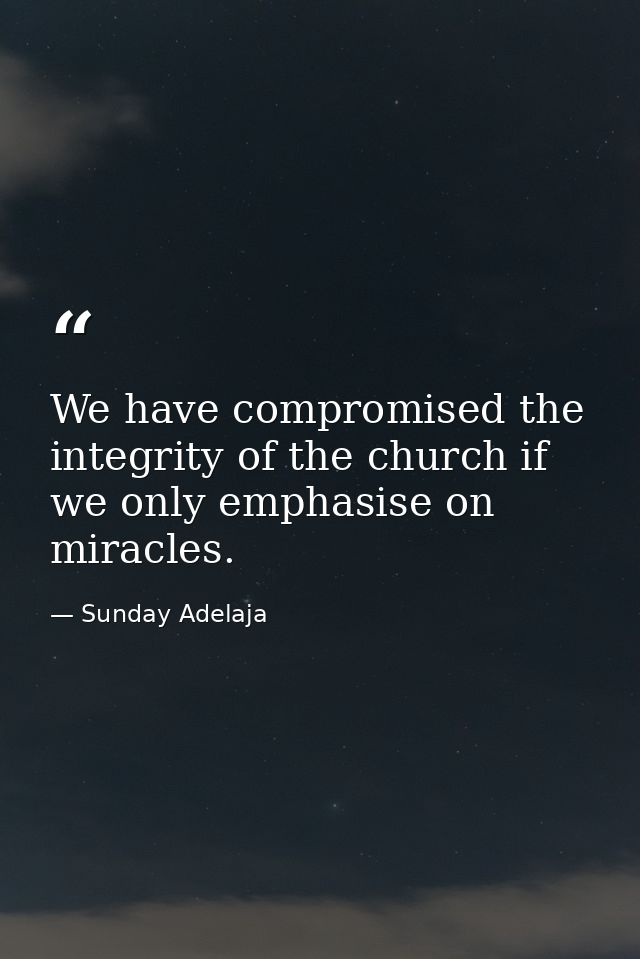 We have compromised the integrity of the church if we only emphasise on miracles. — Sunday Adelaja