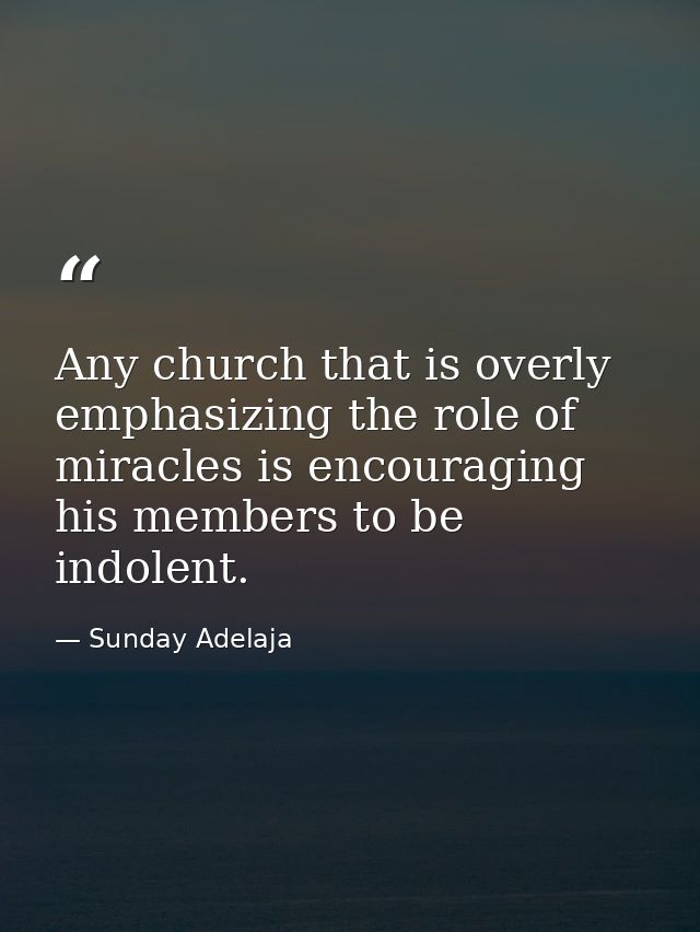Any church that is overly emphasizing the role of miracles is encouraging his members to be indolent. — Sunday Adelaja