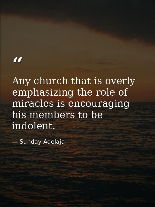 Any church that is overly emphasizing the role of miracles is encouraging his members to be indolent. — Sunday Adelaja