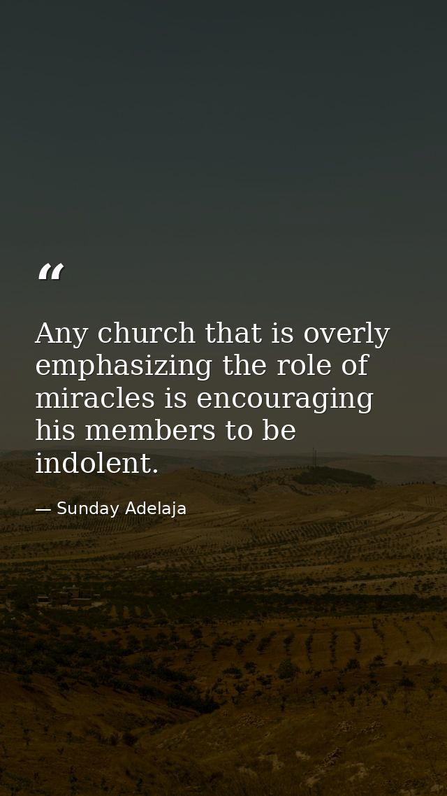 Any church that is overly emphasizing the role of miracles is encouraging his members to be indolent. — Sunday Adelaja