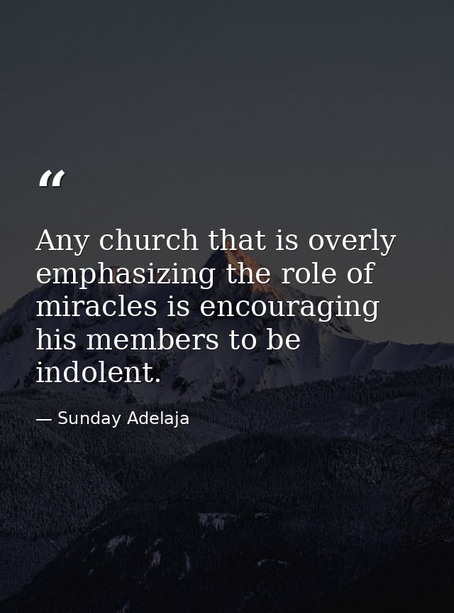Any church that is overly emphasizing the role of miracles is encouraging his members to be indolent. — Sunday Adelaja