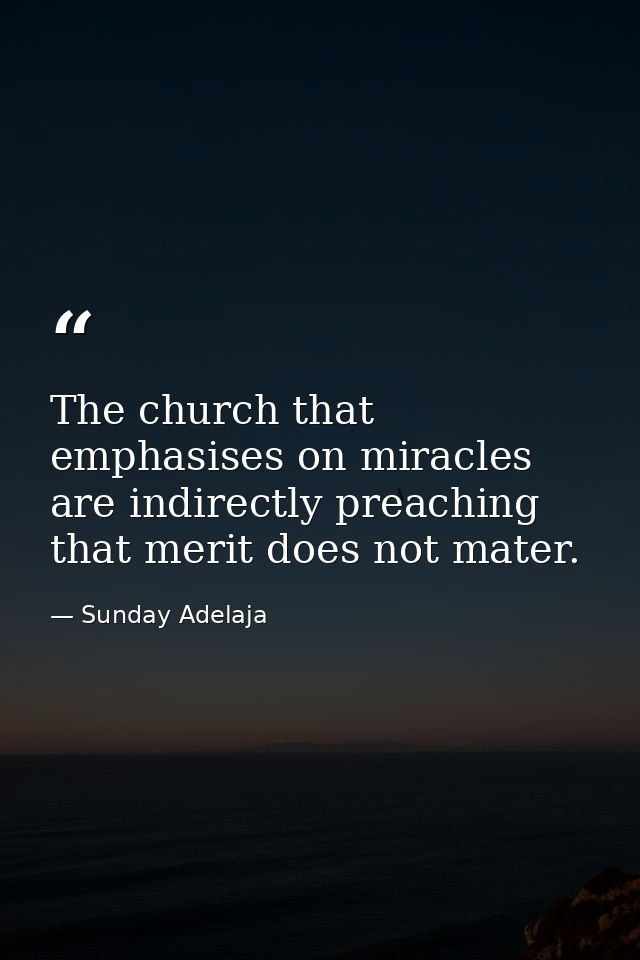 The church that emphasises on miracles are indirectly preaching that merit does not mater. — Sunday Adelaja