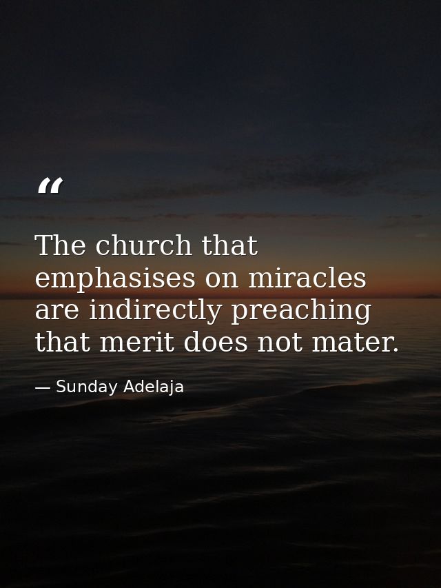 The church that emphasises on miracles are indirectly preaching that merit does not mater. — Sunday Adelaja