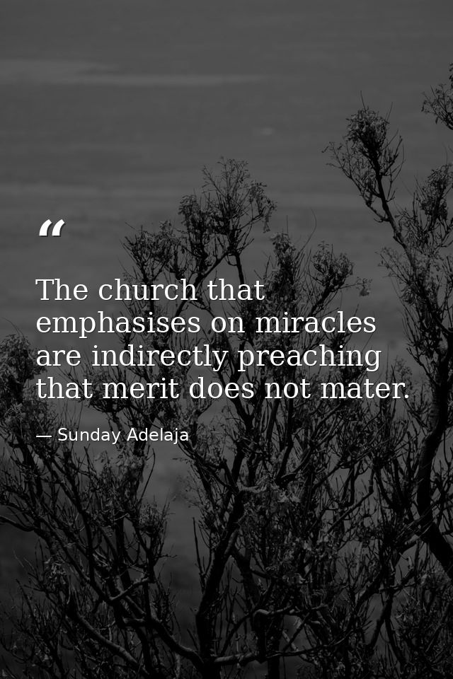 The church that emphasises on miracles are indirectly preaching that merit does not mater. — Sunday Adelaja