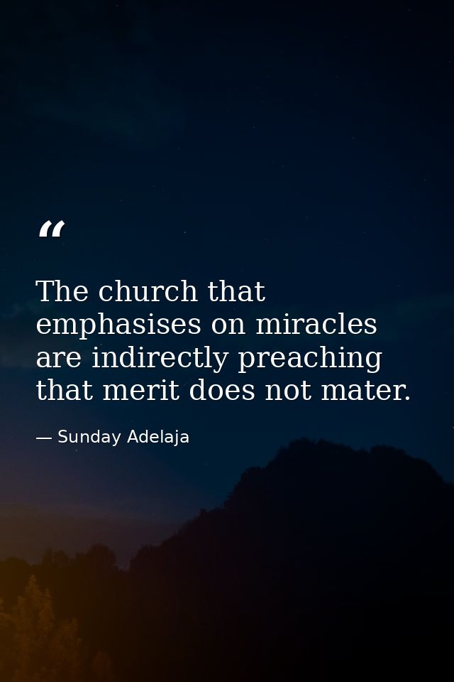 The church that emphasises on miracles are indirectly preaching that merit does not mater. — Sunday Adelaja
