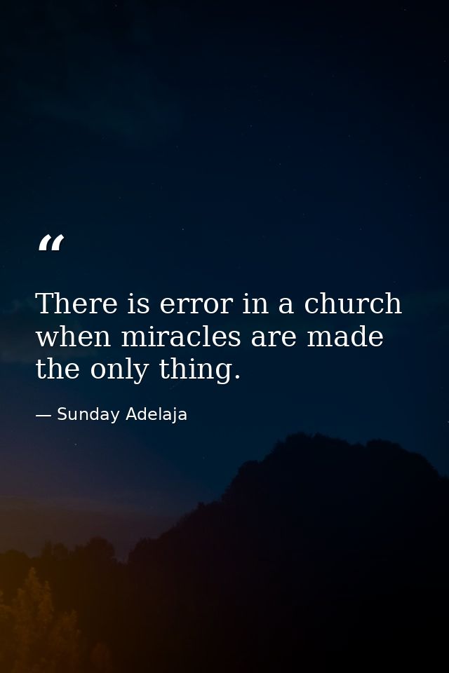 There is error in a church when miracles are made the only thing. — Sunday Adelaja