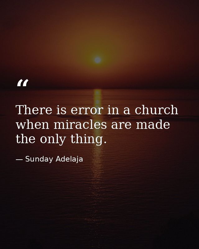 There is error in a church when miracles are made the only thing. — Sunday Adelaja