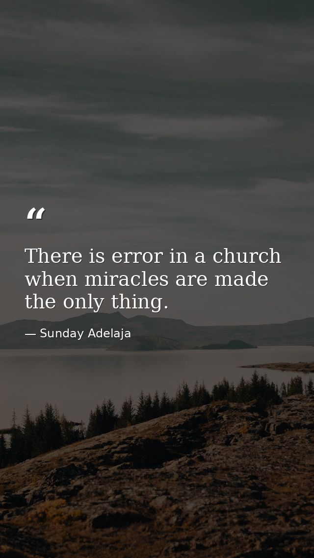 There is error in a church when miracles are made the only thing. — Sunday Adelaja
