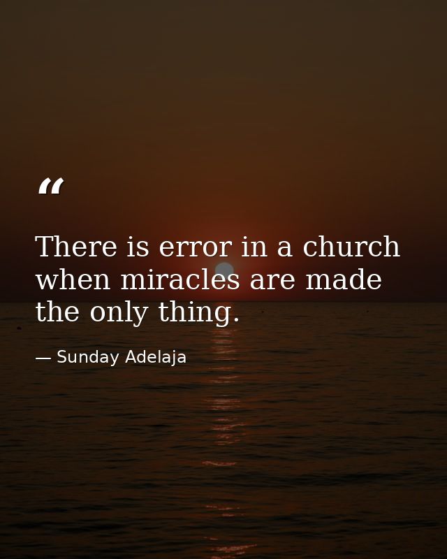 There is error in a church when miracles are made the only thing. — Sunday Adelaja