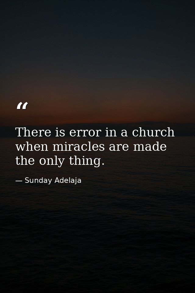 There is error in a church when miracles are made the only thing. — Sunday Adelaja