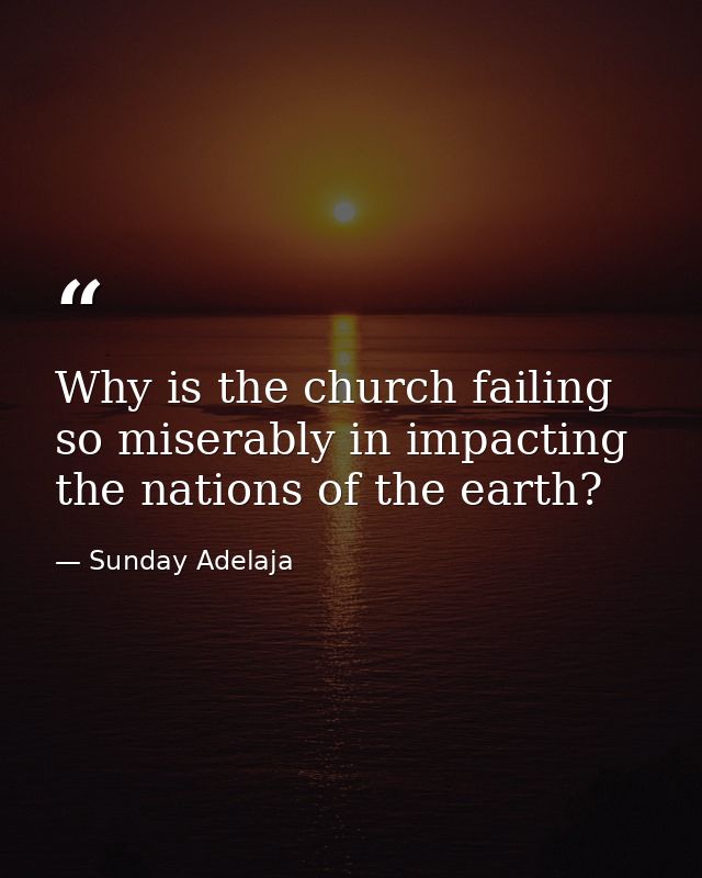 Why is the church failing so miserably in impacting the nations of the earth? — Sunday Adelaja
